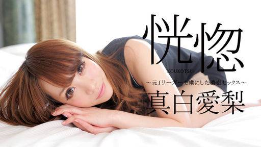 真白愛梨 – 恍惚 ～元Jリーガーを虜にした濃密セックス～