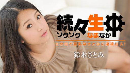 鈴木さとみ – 続々生中～ミクロで巨乳なさとみに連続注入！～