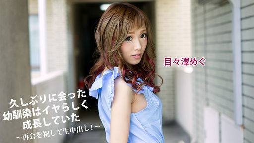 目々澤めぐ – 久しぶりに会った幼馴染はイヤらしく成長していた～再会を祝して生中出し！～