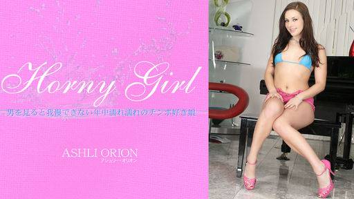 アシュリー – Horny Girl 男を見ると我慢できない年中濡れ濡れのチンポ好き娘 ASHLI ORION